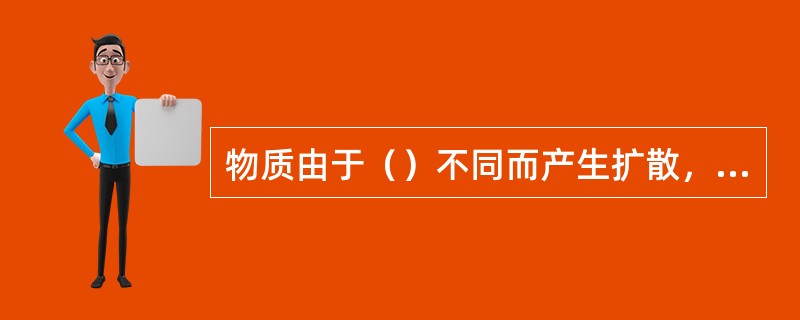 物质由于（）不同而产生扩散，扩散是由高浓度区向较低浓度区方向进行。