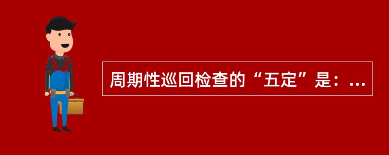 周期性巡回检查的“五定”是：定路线、定（）、定位置、定（）、定标准。