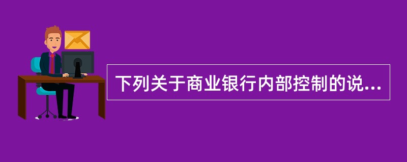 下列关于商业银行内部控制的说法，正确的有（）。