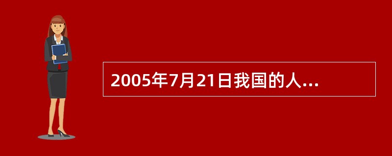 2005年7月21日我国的人民币进行汇率改革，不再盯住单一美元。()