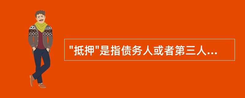 "抵押"是指债务人或者第三人将其动产移交债权人占有，将该动产作为债权的担保。（）