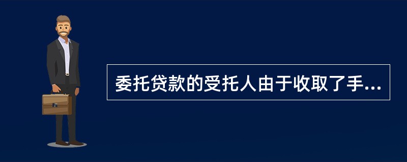 委托贷款的受托人由于收取了手续费，所以要承担贷款的风险。（）