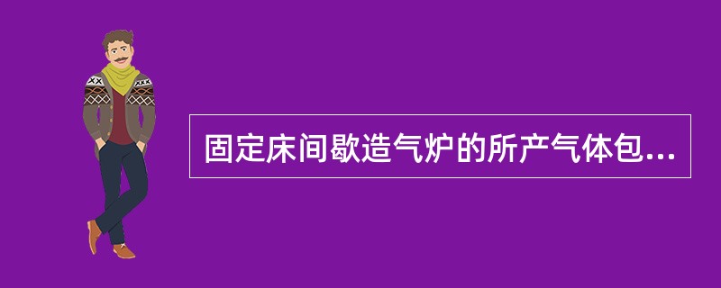 固定床间歇造气炉的所产气体包括（）