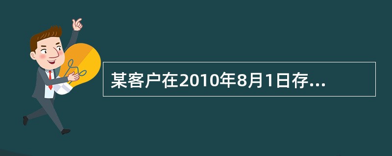 某客户在2010年8月1日存入一笔100000元一年期整存整取定期存款，假设年利