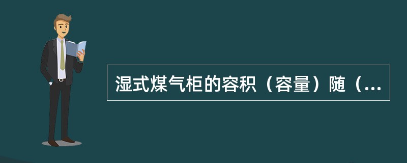 湿式煤气柜的容积（容量）随（）的变化而变化。