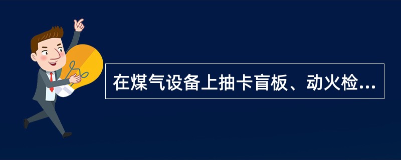 在煤气设备上抽卡盲板、动火检修，必须到（）办理申请手续