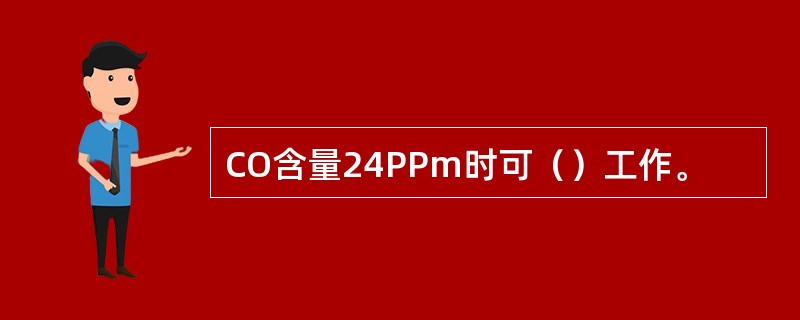 CO含量24PPm时可（）工作。