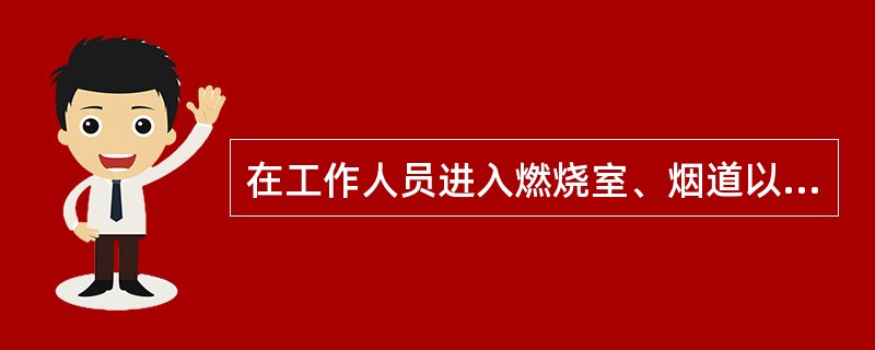 在工作人员进入燃烧室、烟道以前，应（），不准进入（）烟道内部进行工作。