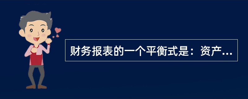 财务报表的一个平衡式是：资产+负债=股东权益。()