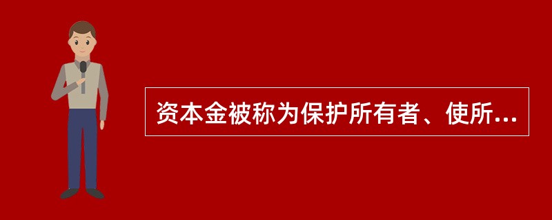 资本金被称为保护所有者、使所有者面临风险免遭损失的缓冲器。()