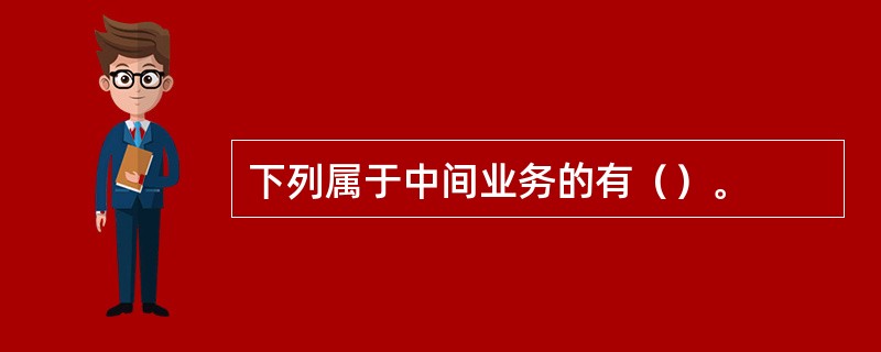 下列属于中间业务的有（）。