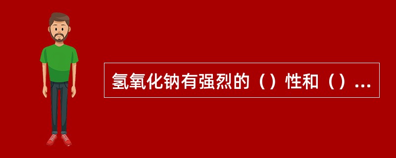 氢氧化钠有强烈的（）性和（）性，粉尘刺激眼和呼吸道，腐蚀鼻中隔。