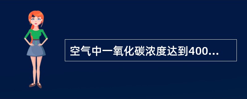 空气中一氧化碳浓度达到400PPm时，（）头痛呕吐。