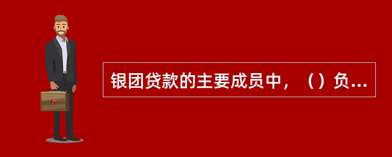 银团贷款的主要成员中，（）负责接受借款人的委托、策划组织银团并安排贷款分销。