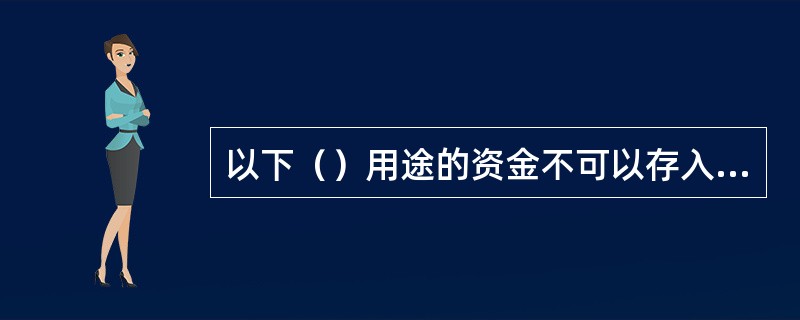 以下（）用途的资金不可以存入专用存款账户。