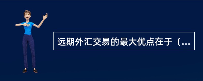 远期外汇交易的最大优点在于（）。