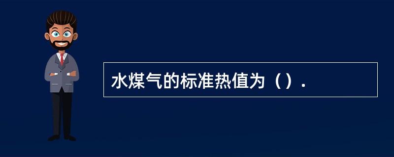 水煤气的标准热值为（）.