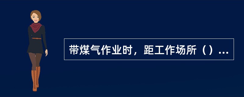 带煤气作业时，距工作场所（）m内，不应有火源并应采取防止着火的措施。