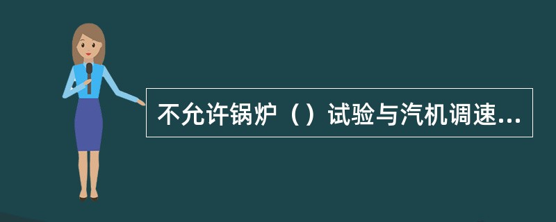 不允许锅炉（）试验与汽机调速系统（）试验同时进行。