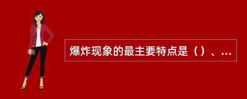 爆炸现象的最主要特点是（）、瞬间释放出巨大能量。