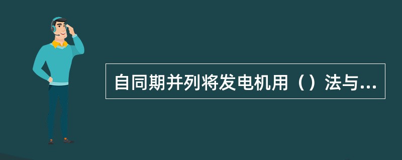 自同期并列将发电机用（）法与系统并列运行。