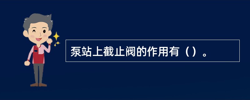 泵站上截止阀的作用有（）。