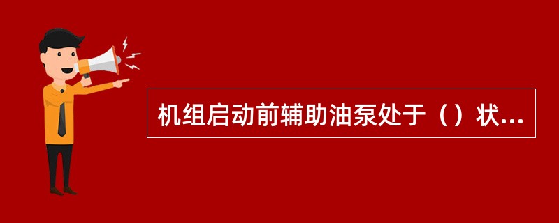 机组启动前辅助油泵处于（）状态。