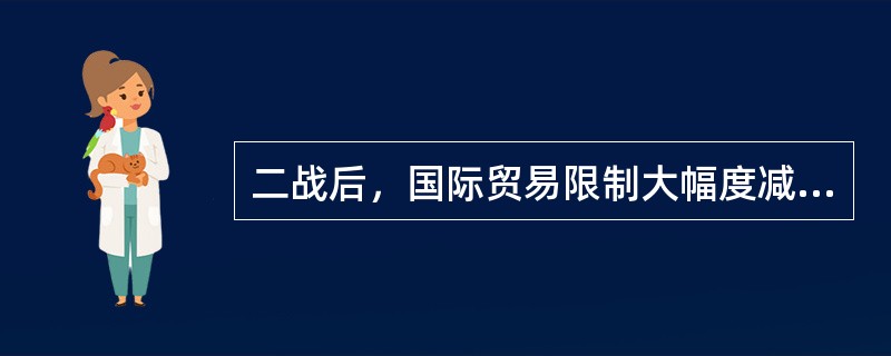 二战后，国际贸易限制大幅度减少的主要原因是（）.
