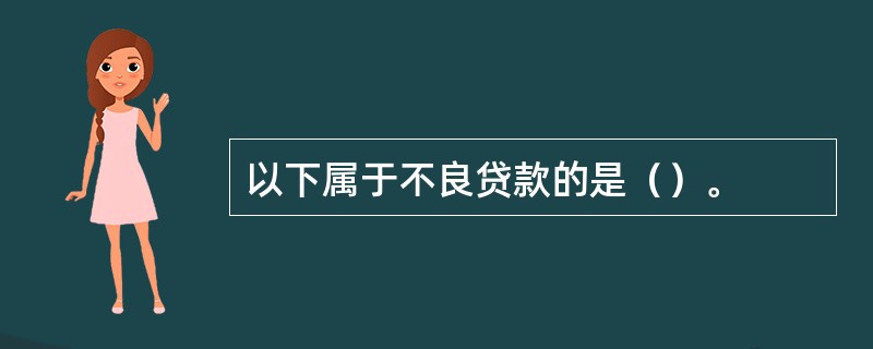 以下属于不良贷款的是（）。