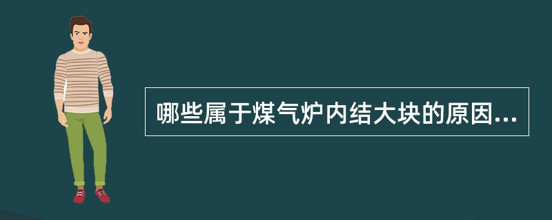 哪些属于煤气炉内结大块的原因（）