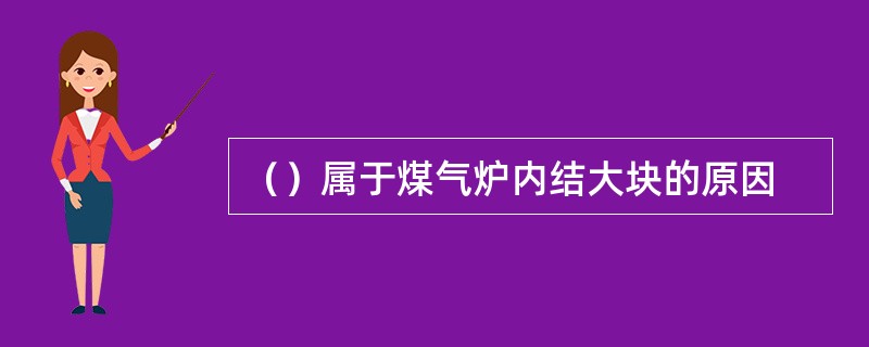 （）属于煤气炉内结大块的原因