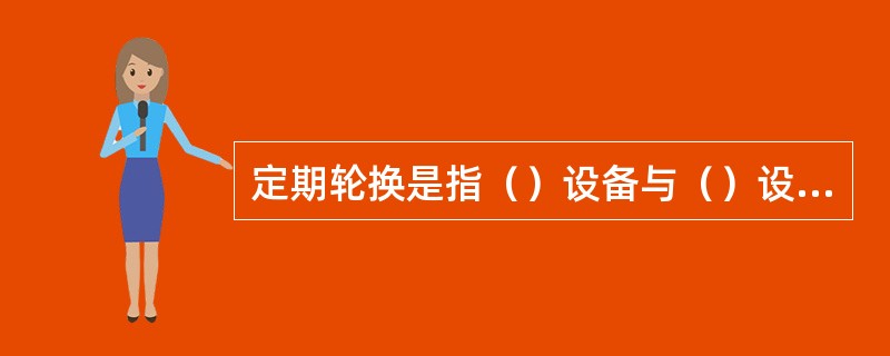 定期轮换是指（）设备与（）设备之间轮换运行。