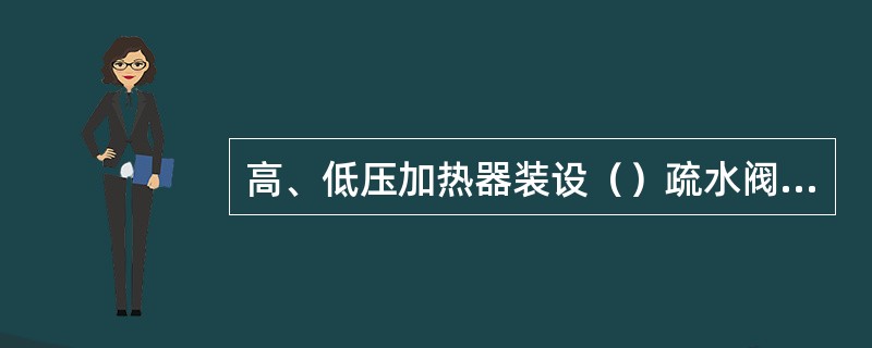 高、低压加热器装设（）疏水阀，可远方操作并可根据水位（）开启。