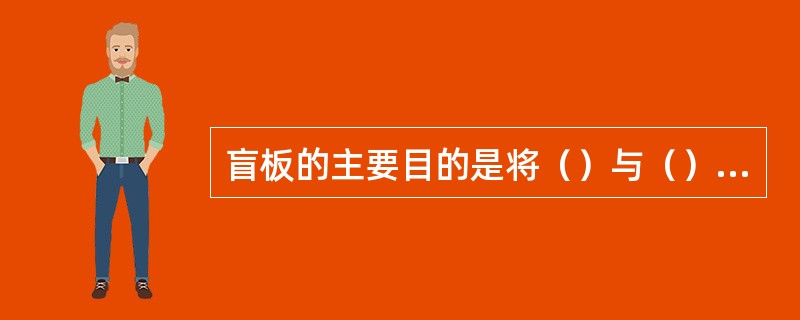 盲板的主要目的是将（）与（）进行隔绝，确保检修安全。