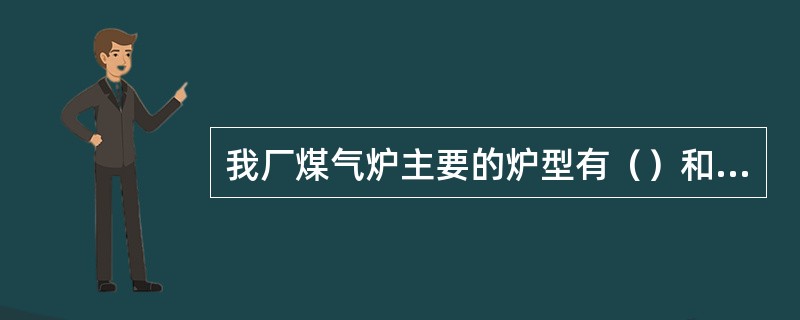 我厂煤气炉主要的炉型有（）和（）。