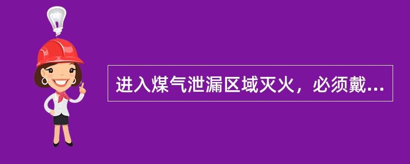 进入煤气泄漏区域灭火，必须戴好氧气呼吸器。