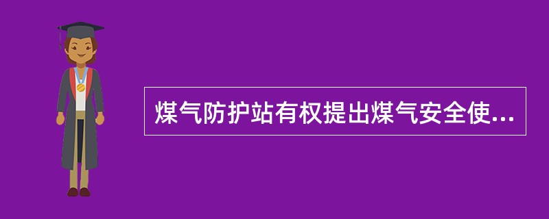 煤气防护站有权提出煤气安全使用和有毒气体防护的（）。