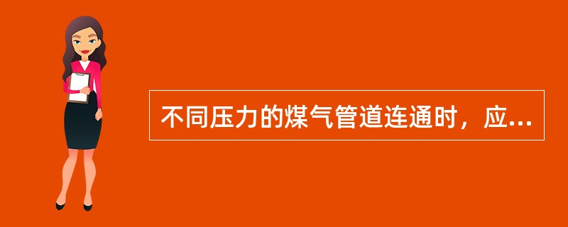 不同压力的煤气管道连通时，应设可靠的（）。