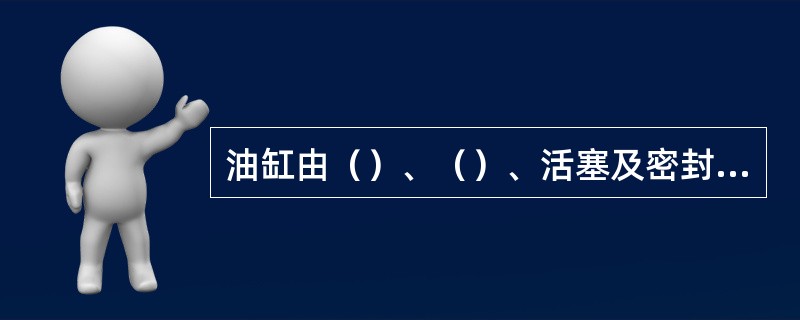 油缸由（）、（）、活塞及密封件组成。