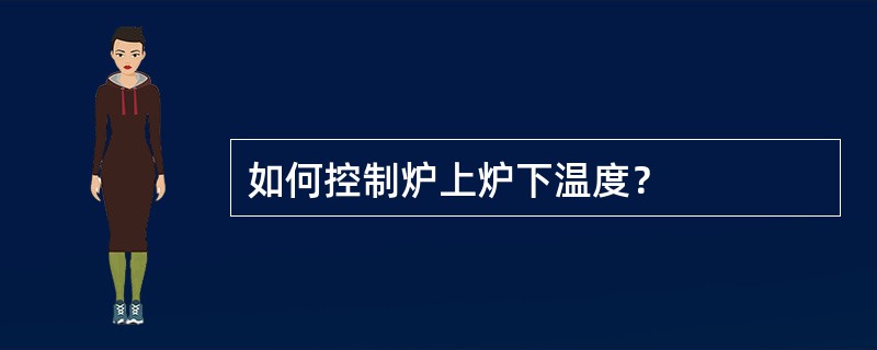 如何控制炉上炉下温度？