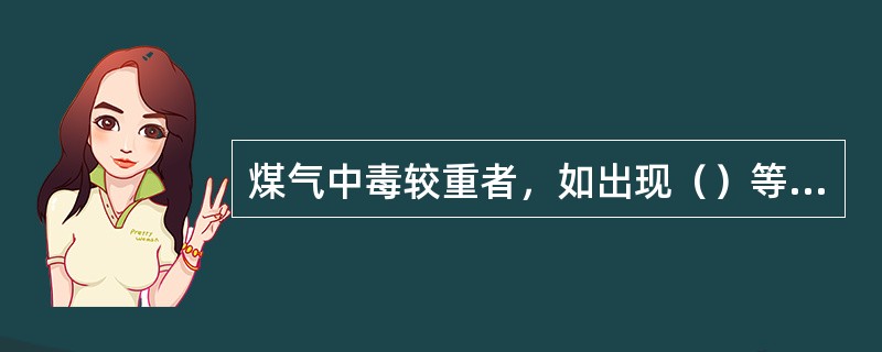 煤气中毒较重者，如出现（）等症状，应通知煤气防护站和附近卫生所赶到现场急救。