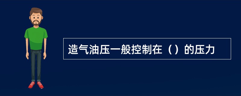 造气油压一般控制在（）的压力