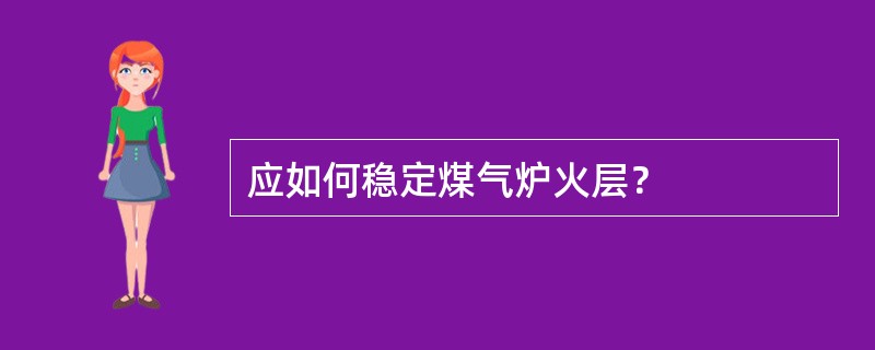 应如何稳定煤气炉火层？