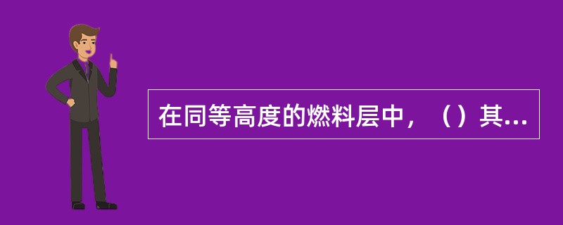 在同等高度的燃料层中，（）其床层阻力大小不一样。