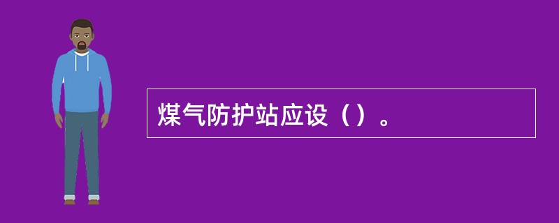 煤气防护站应设（）。