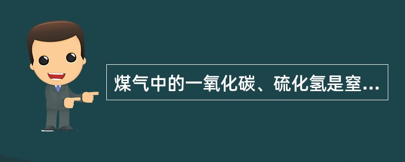 煤气中的一氧化碳、硫化氢是窒息性气体，而二氧化碳、氮气和氢气是有毒气体，因此煤气