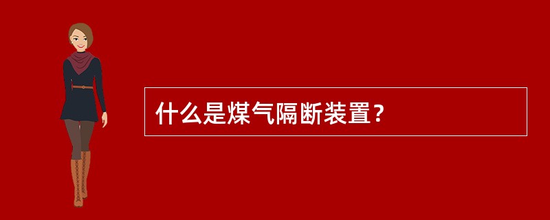 什么是煤气隔断装置？