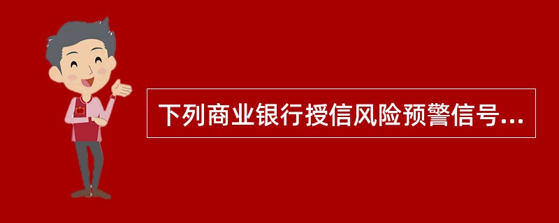 下列商业银行授信风险预警信号中，反映业务运营环境变化的信号是（）。