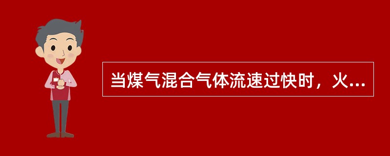 当煤气混合气体流速过快时，火焰将远离烧嘴，发生脱火现象，发生该现象后，煤气不能燃