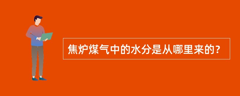 焦炉煤气中的水分是从哪里来的？